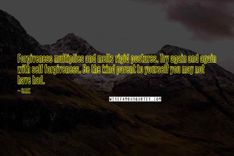 SARK Quotes: Forgiveness multiplies and melts rigid postures. Try again and again with self forgiveness. Be the kind parent to yourself you may not have had.