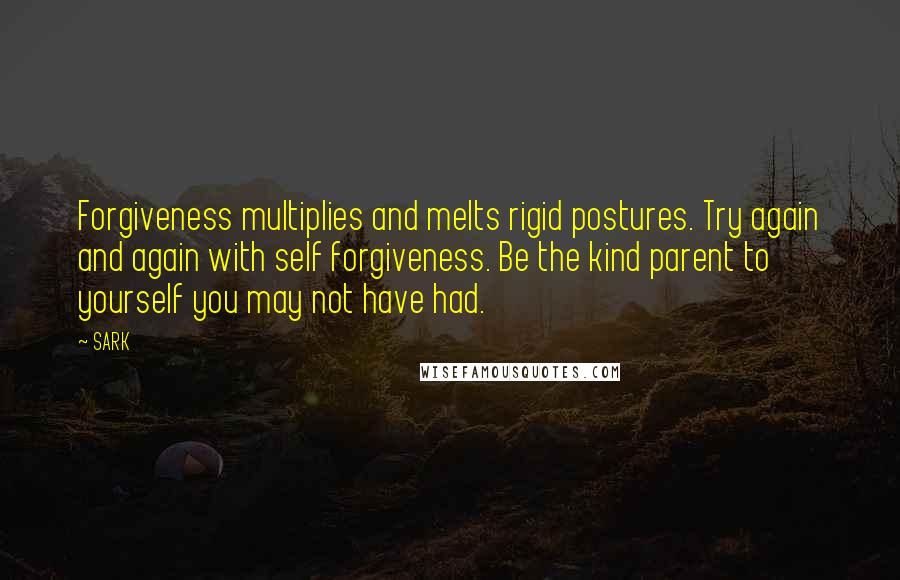 SARK Quotes: Forgiveness multiplies and melts rigid postures. Try again and again with self forgiveness. Be the kind parent to yourself you may not have had.