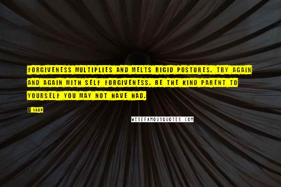 SARK Quotes: Forgiveness multiplies and melts rigid postures. Try again and again with self forgiveness. Be the kind parent to yourself you may not have had.