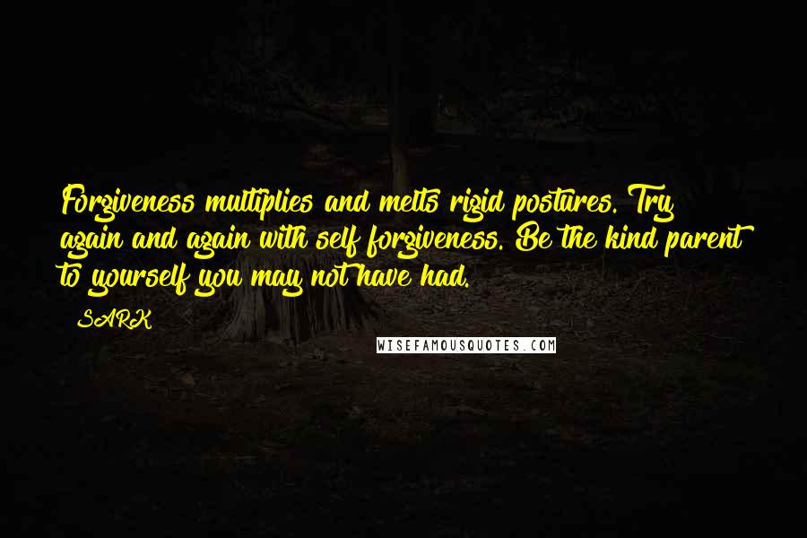 SARK Quotes: Forgiveness multiplies and melts rigid postures. Try again and again with self forgiveness. Be the kind parent to yourself you may not have had.