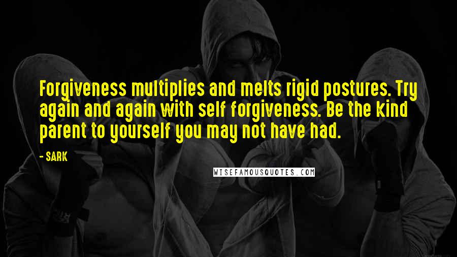 SARK Quotes: Forgiveness multiplies and melts rigid postures. Try again and again with self forgiveness. Be the kind parent to yourself you may not have had.