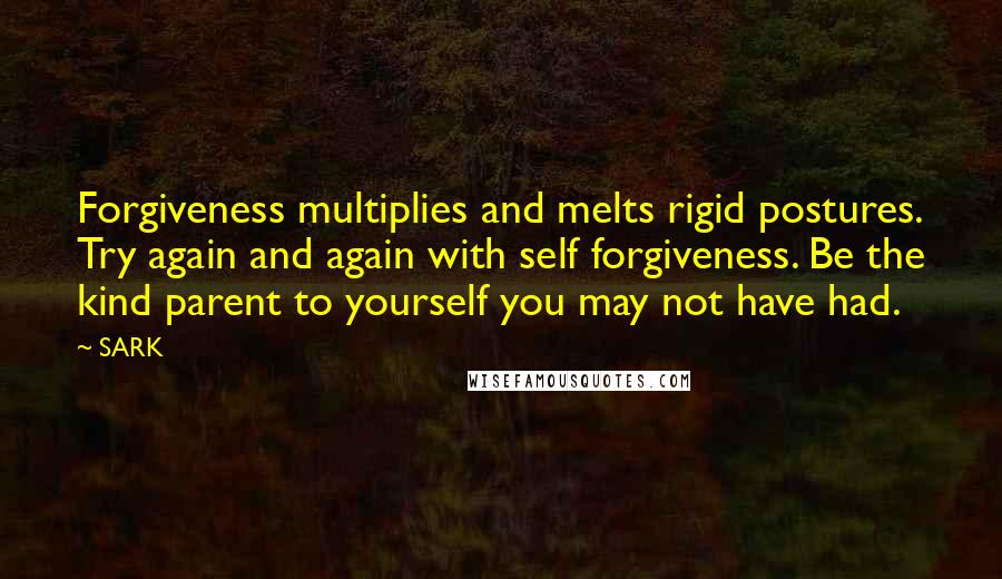 SARK Quotes: Forgiveness multiplies and melts rigid postures. Try again and again with self forgiveness. Be the kind parent to yourself you may not have had.