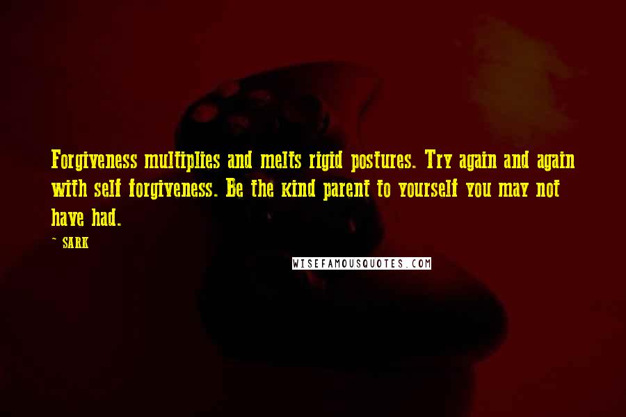 SARK Quotes: Forgiveness multiplies and melts rigid postures. Try again and again with self forgiveness. Be the kind parent to yourself you may not have had.