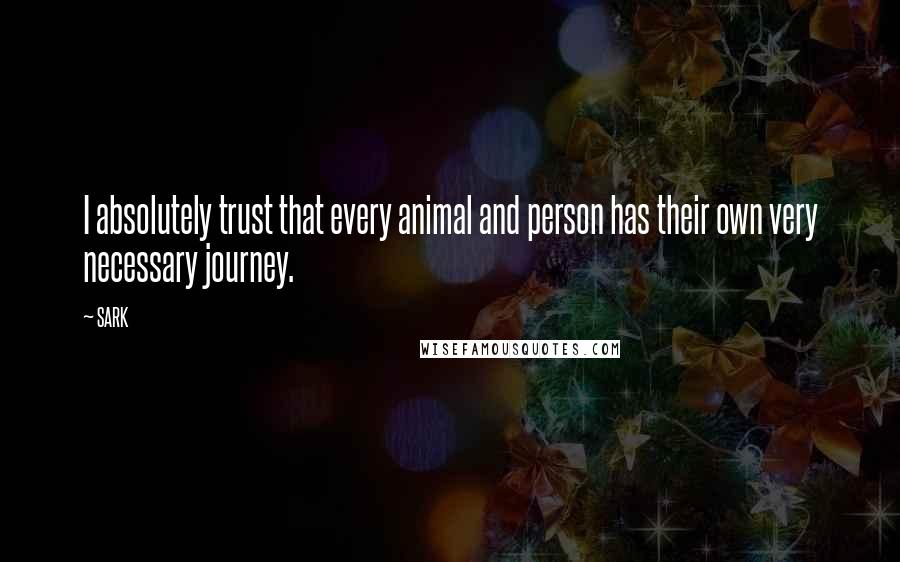 SARK Quotes: I absolutely trust that every animal and person has their own very necessary journey.