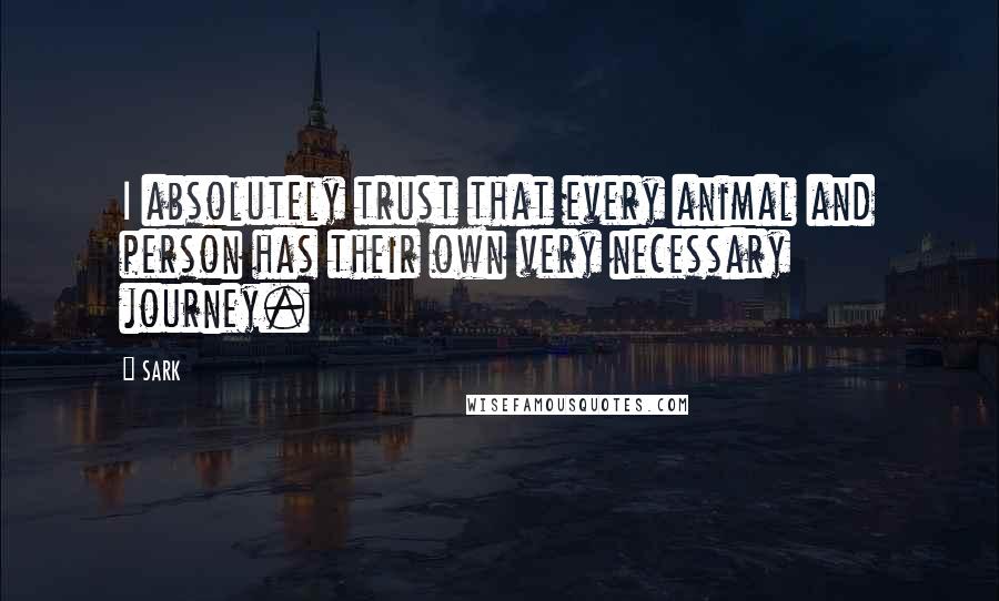 SARK Quotes: I absolutely trust that every animal and person has their own very necessary journey.