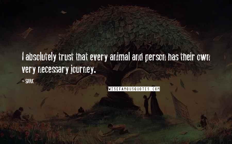 SARK Quotes: I absolutely trust that every animal and person has their own very necessary journey.