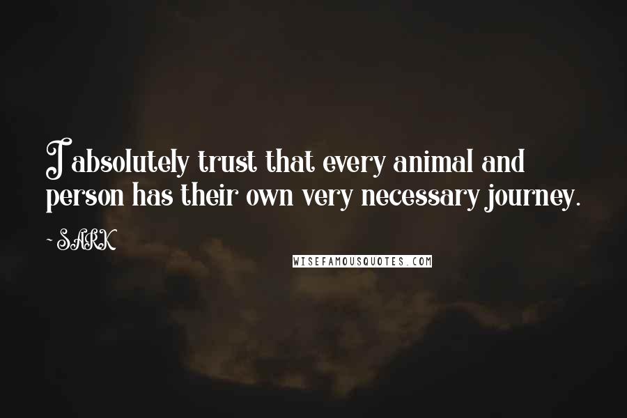 SARK Quotes: I absolutely trust that every animal and person has their own very necessary journey.