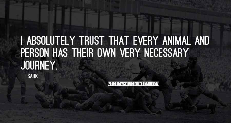 SARK Quotes: I absolutely trust that every animal and person has their own very necessary journey.