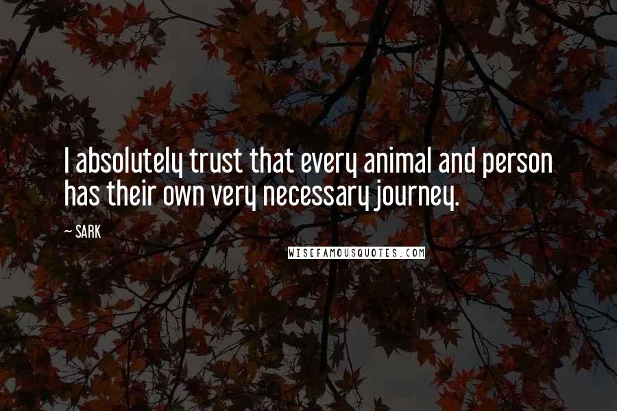 SARK Quotes: I absolutely trust that every animal and person has their own very necessary journey.