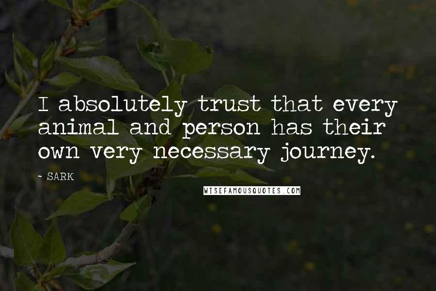 SARK Quotes: I absolutely trust that every animal and person has their own very necessary journey.