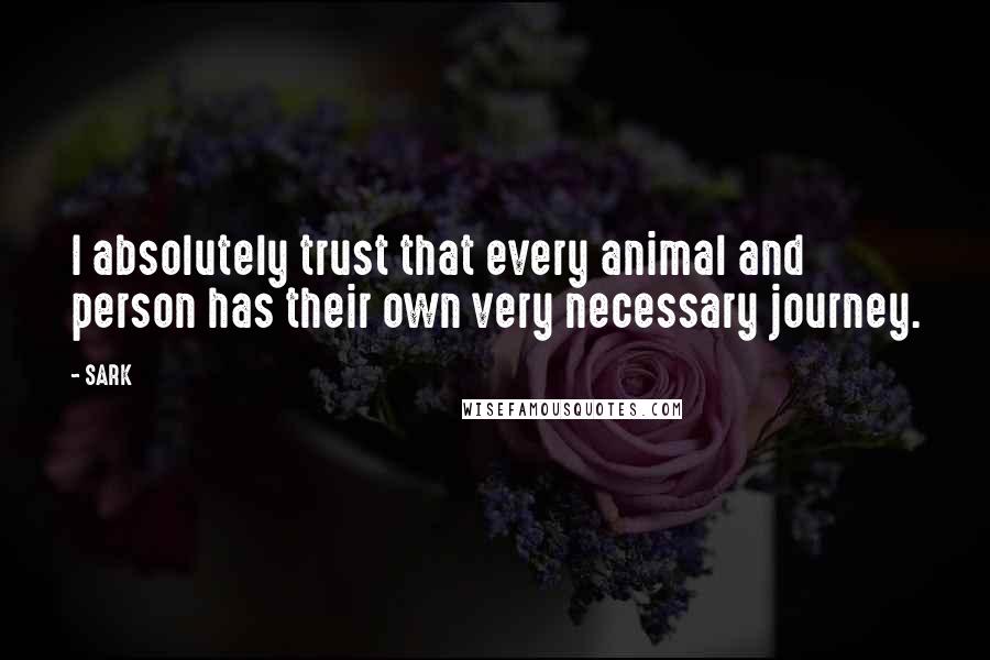 SARK Quotes: I absolutely trust that every animal and person has their own very necessary journey.