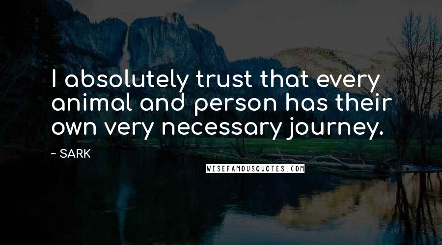 SARK Quotes: I absolutely trust that every animal and person has their own very necessary journey.