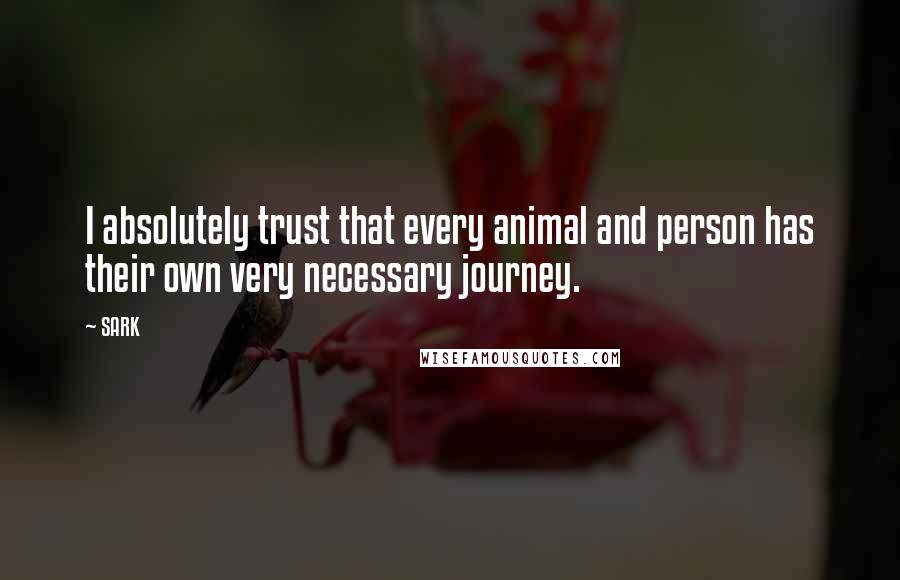 SARK Quotes: I absolutely trust that every animal and person has their own very necessary journey.