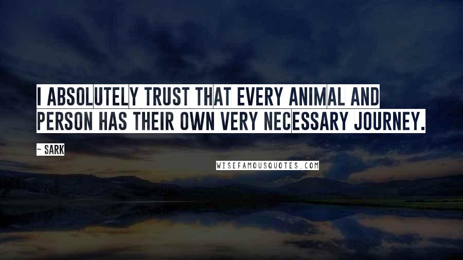 SARK Quotes: I absolutely trust that every animal and person has their own very necessary journey.