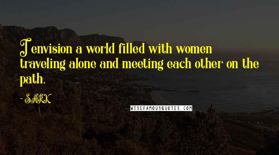 SARK Quotes: I envision a world filled with women traveling alone and meeting each other on the path.