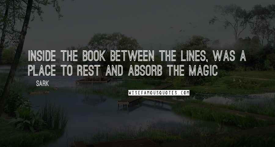 SARK Quotes: Inside the book between the lines, was a place to rest and absorb the magic