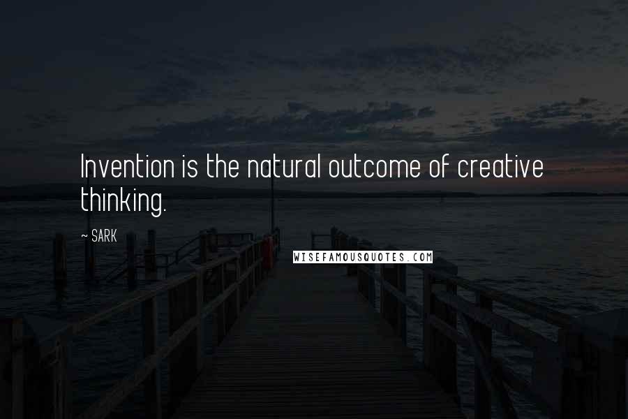 SARK Quotes: Invention is the natural outcome of creative thinking.