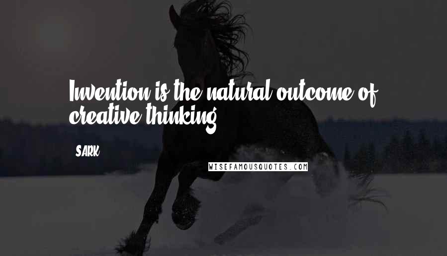 SARK Quotes: Invention is the natural outcome of creative thinking.