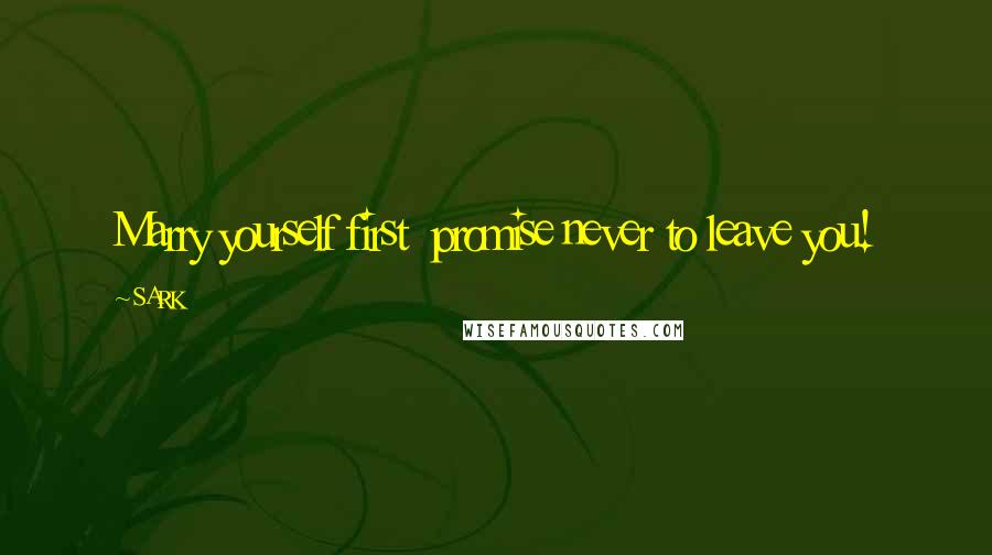 SARK Quotes: Marry yourself first promise never to leave you!