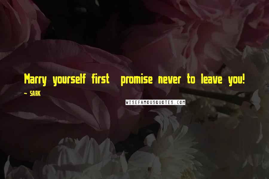 SARK Quotes: Marry yourself first promise never to leave you!