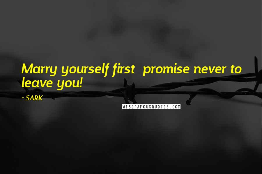 SARK Quotes: Marry yourself first promise never to leave you!