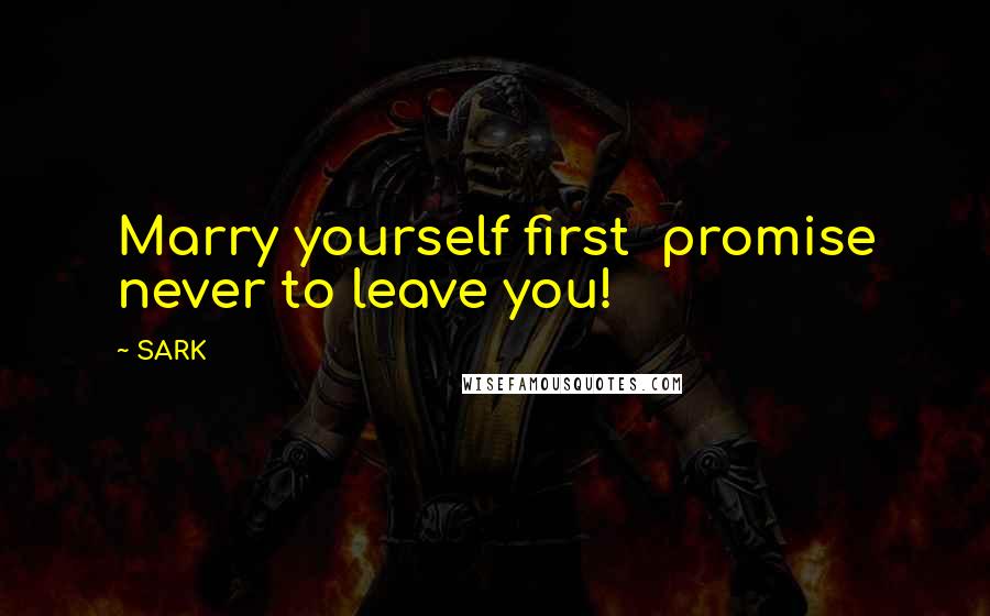SARK Quotes: Marry yourself first promise never to leave you!