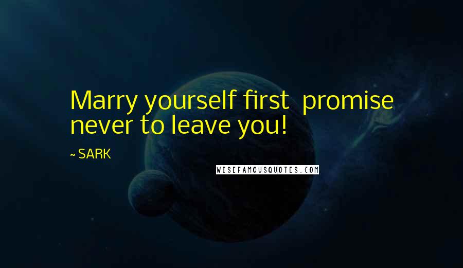 SARK Quotes: Marry yourself first promise never to leave you!