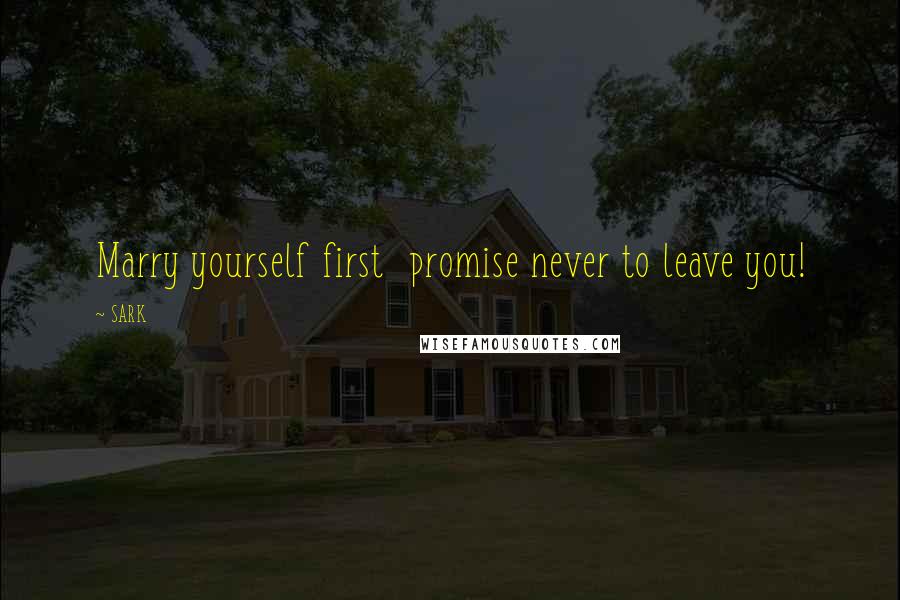 SARK Quotes: Marry yourself first promise never to leave you!