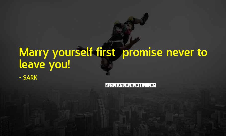 SARK Quotes: Marry yourself first promise never to leave you!