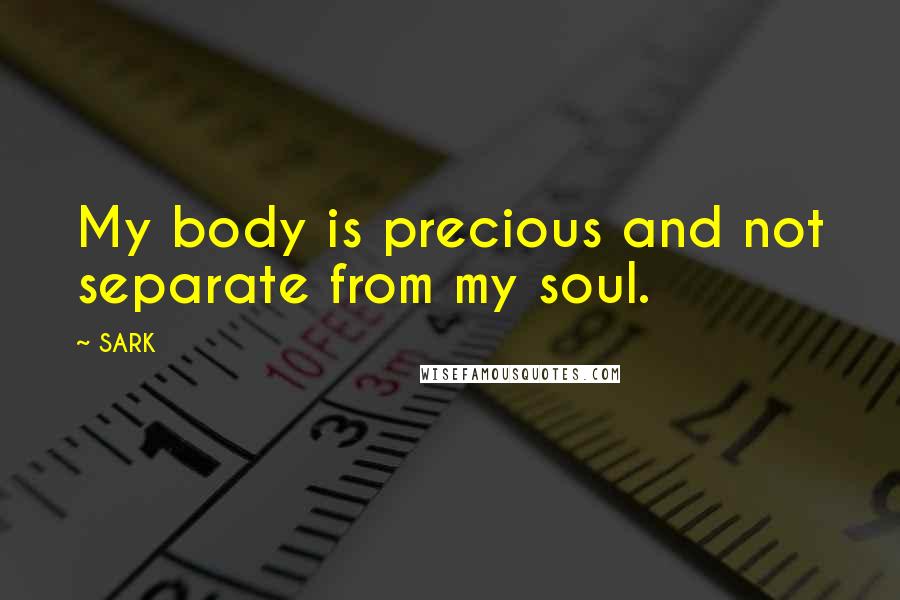 SARK Quotes: My body is precious and not separate from my soul.