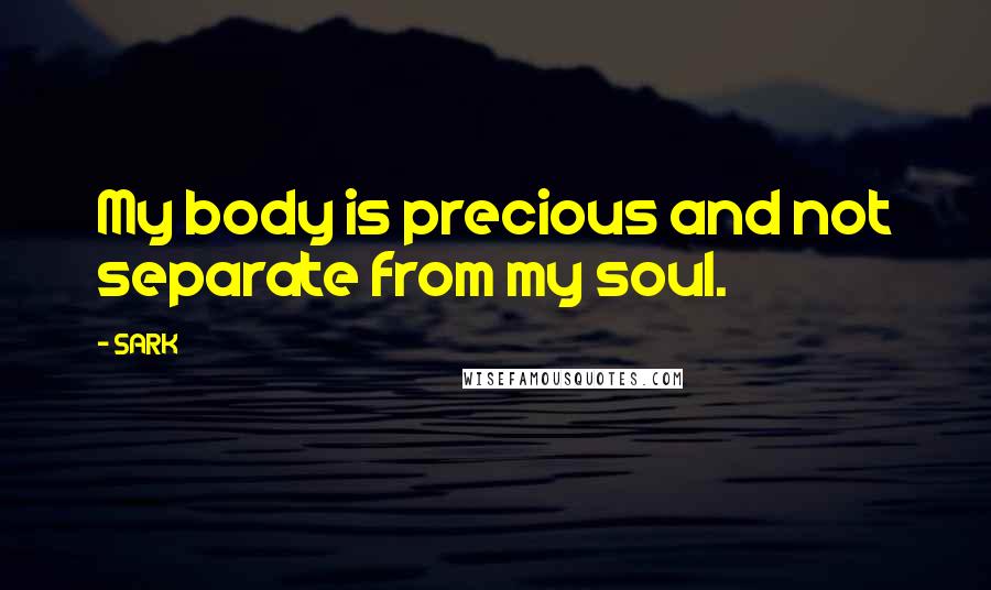 SARK Quotes: My body is precious and not separate from my soul.