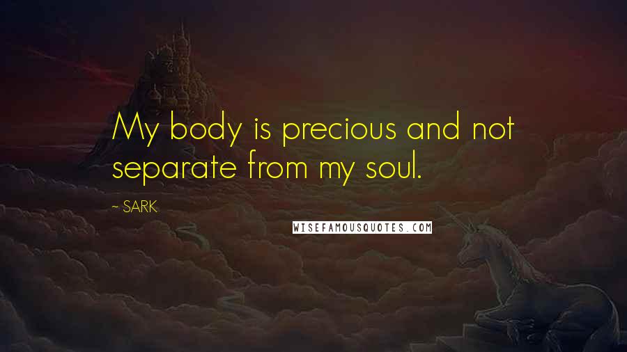 SARK Quotes: My body is precious and not separate from my soul.