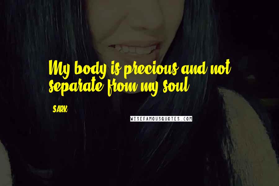 SARK Quotes: My body is precious and not separate from my soul.