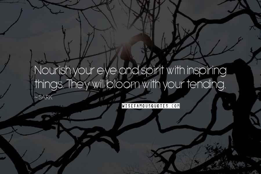 SARK Quotes: Nourish your eye and spirit with inspiring things. They will bloom with your tending.