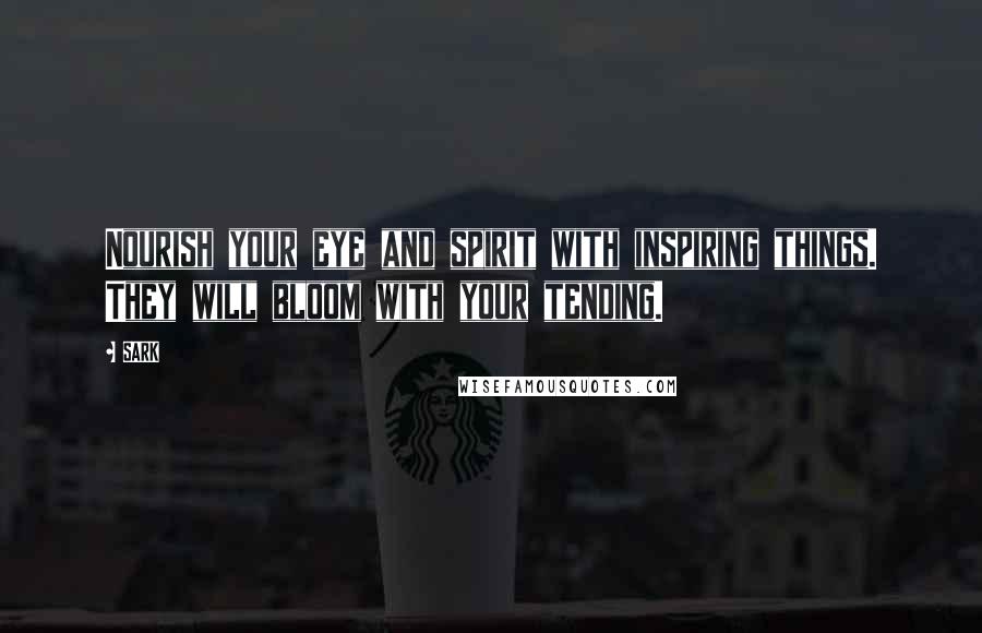 SARK Quotes: Nourish your eye and spirit with inspiring things. They will bloom with your tending.