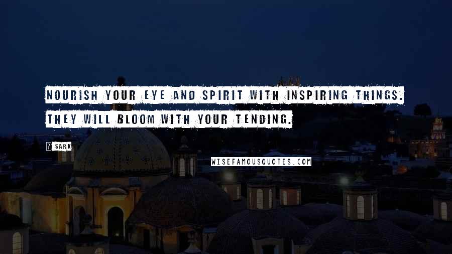 SARK Quotes: Nourish your eye and spirit with inspiring things. They will bloom with your tending.
