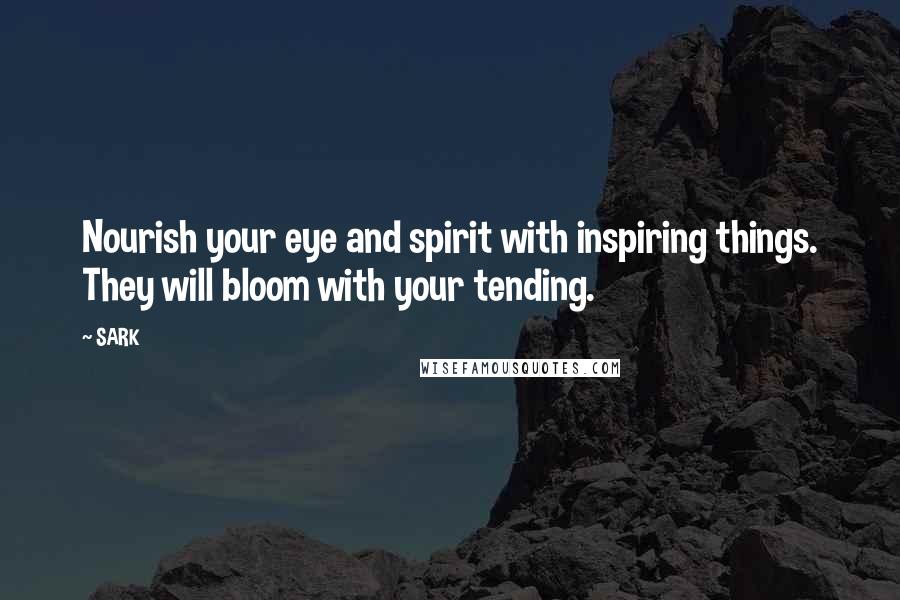 SARK Quotes: Nourish your eye and spirit with inspiring things. They will bloom with your tending.