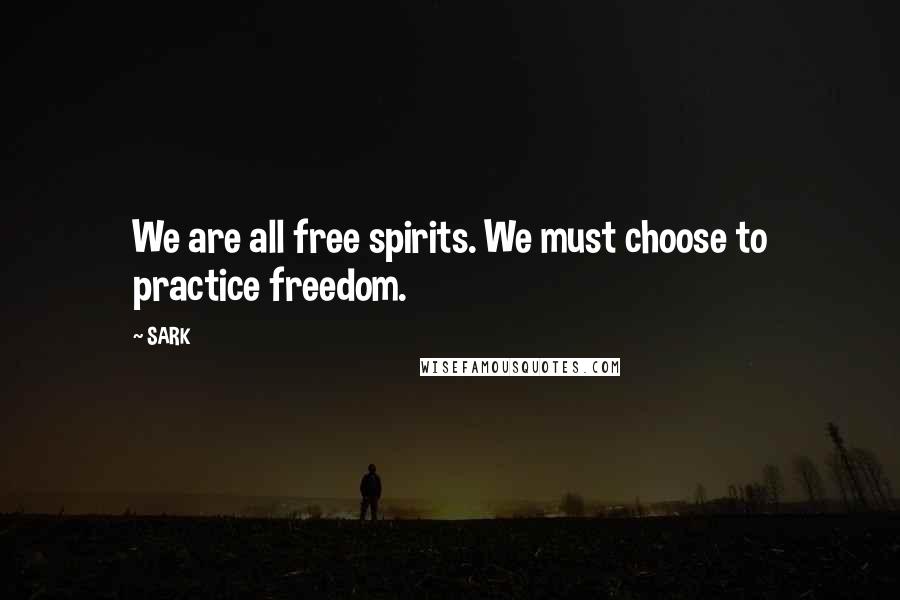 SARK Quotes: We are all free spirits. We must choose to practice freedom.