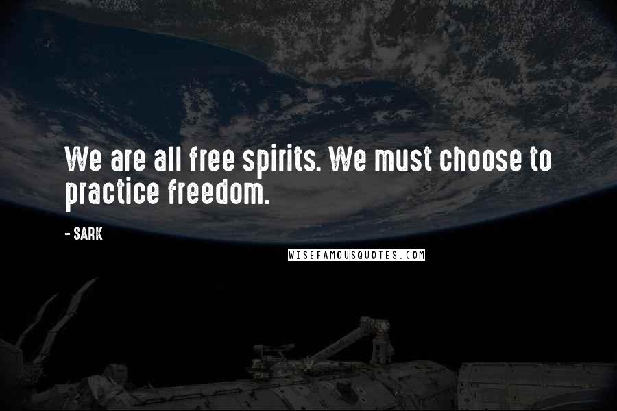 SARK Quotes: We are all free spirits. We must choose to practice freedom.