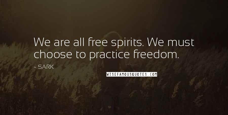 SARK Quotes: We are all free spirits. We must choose to practice freedom.