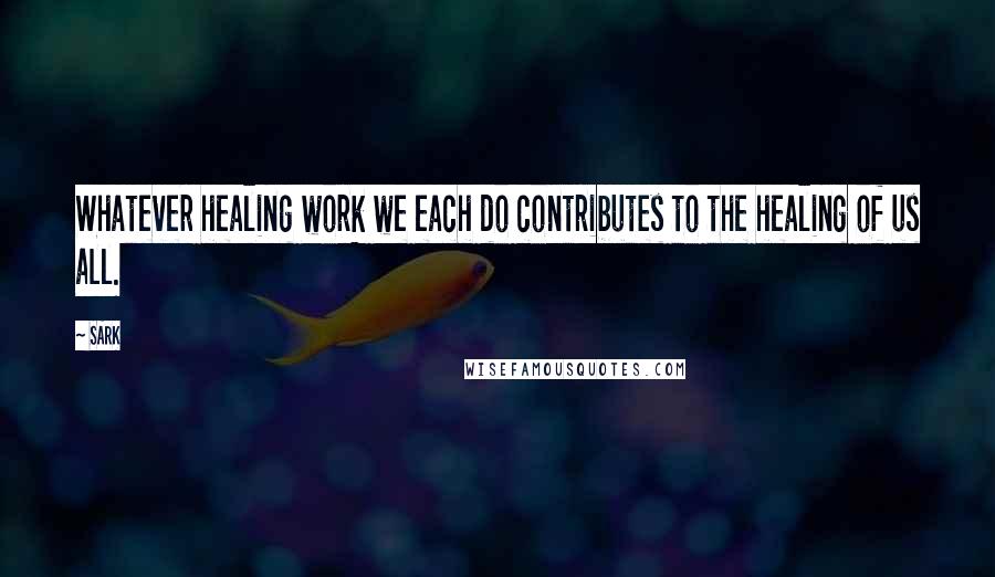 SARK Quotes: Whatever healing work we each do contributes to the healing of us all.