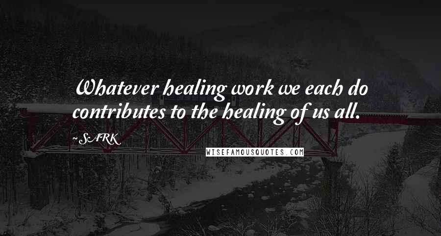 SARK Quotes: Whatever healing work we each do contributes to the healing of us all.