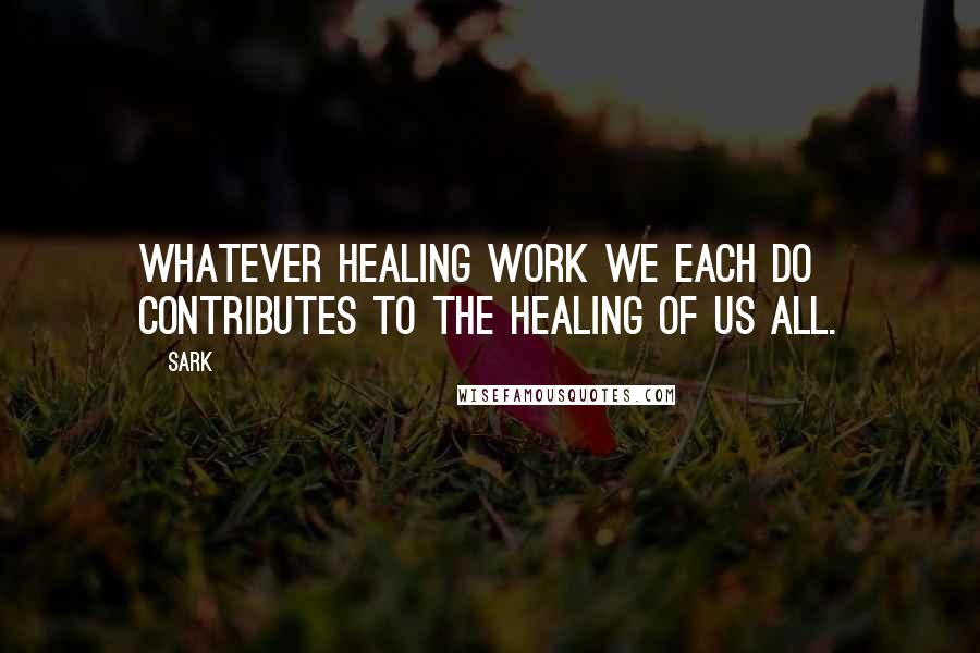 SARK Quotes: Whatever healing work we each do contributes to the healing of us all.