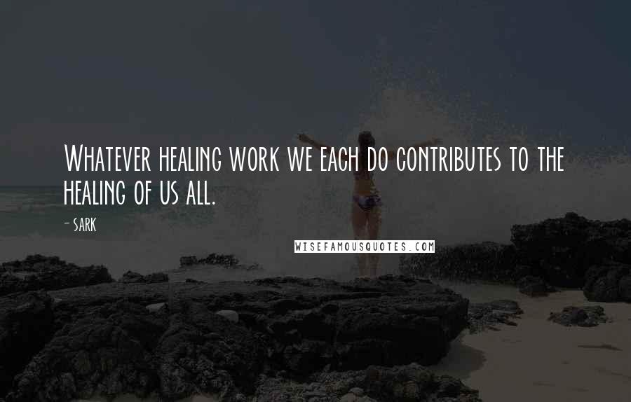 SARK Quotes: Whatever healing work we each do contributes to the healing of us all.