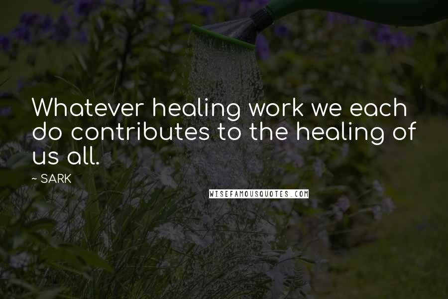 SARK Quotes: Whatever healing work we each do contributes to the healing of us all.