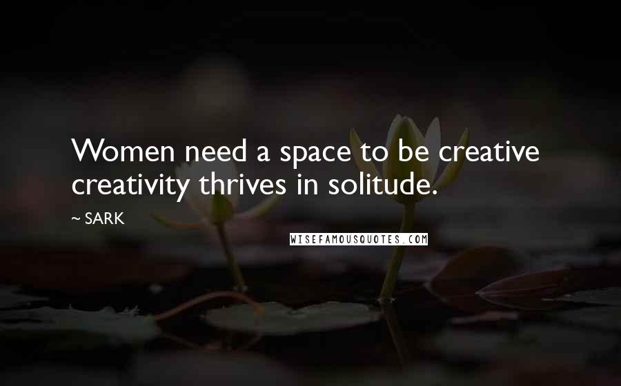 SARK Quotes: Women need a space to be creative  creativity thrives in solitude.