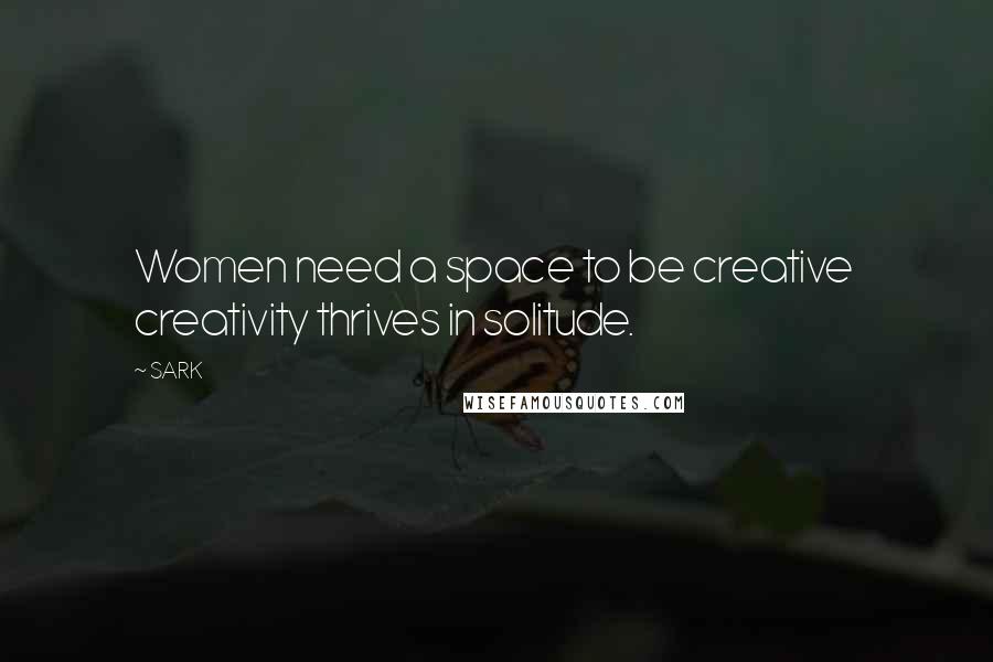 SARK Quotes: Women need a space to be creative  creativity thrives in solitude.