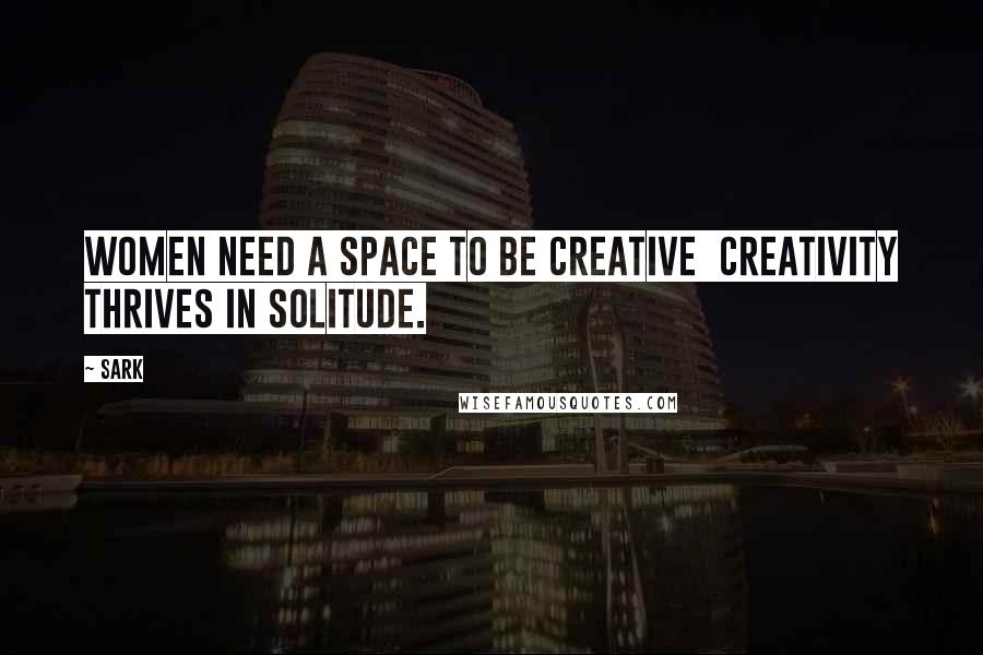 SARK Quotes: Women need a space to be creative  creativity thrives in solitude.