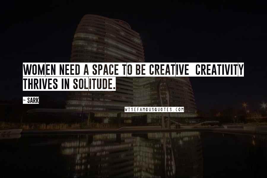 SARK Quotes: Women need a space to be creative creativity thrives in solitude.