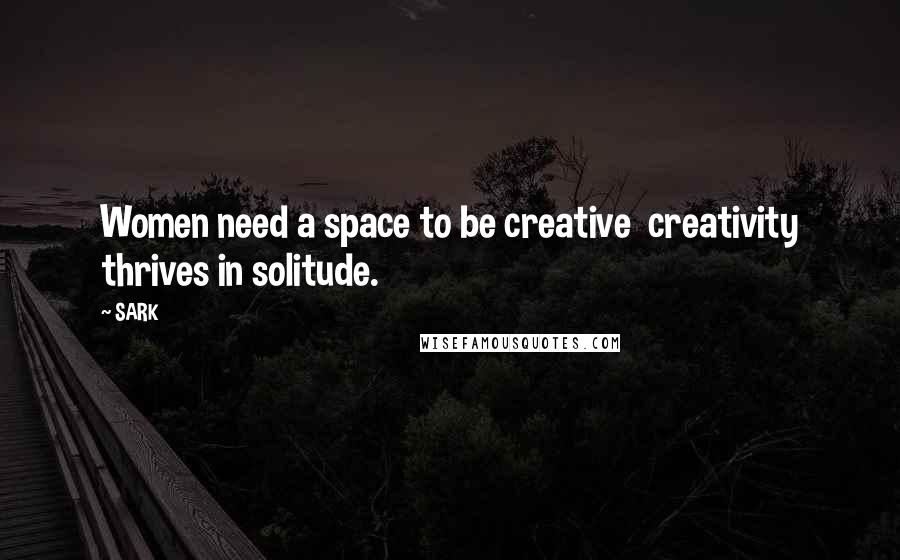 SARK Quotes: Women need a space to be creative creativity thrives in solitude.